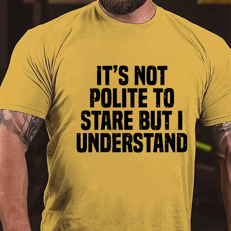 It's Not Polite To Stare But I Understand Cotton T-shirt