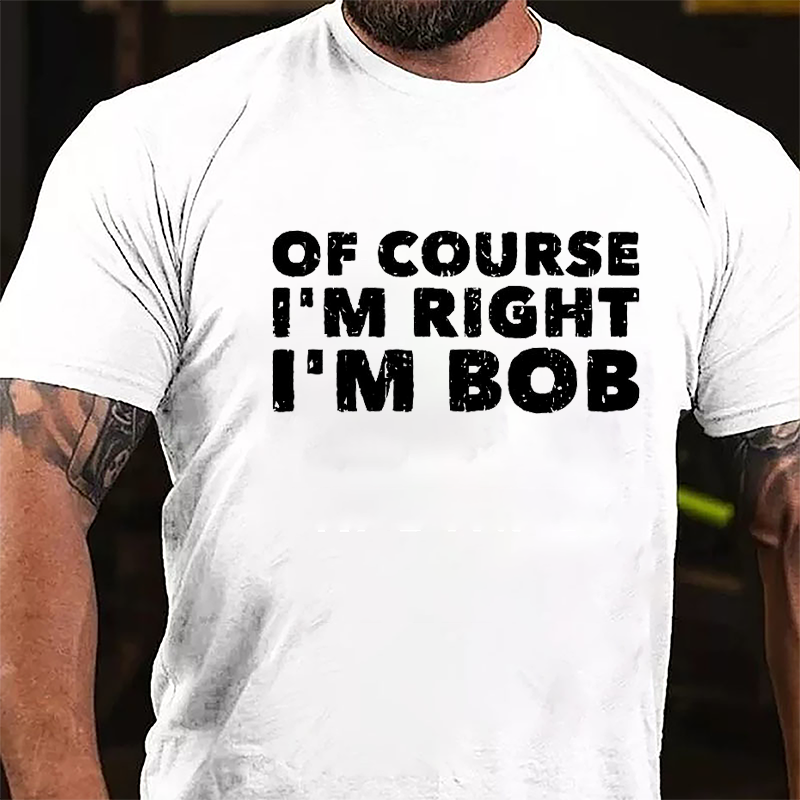 Of Course I'm Right I'm Bob Cotton T-shirt