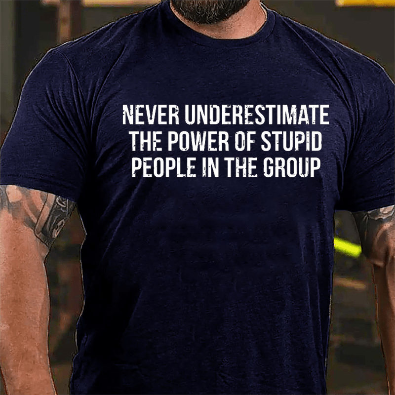 Never Underestimate The Power Of Stupid People In The Group Cotton T-shirt