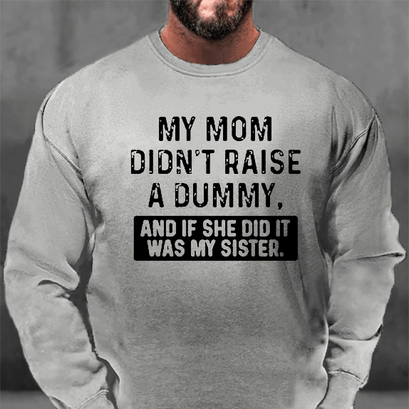 My Mom Didn't Raise A Dummy And If She Did It Was My Sister Funny Sweatshirt