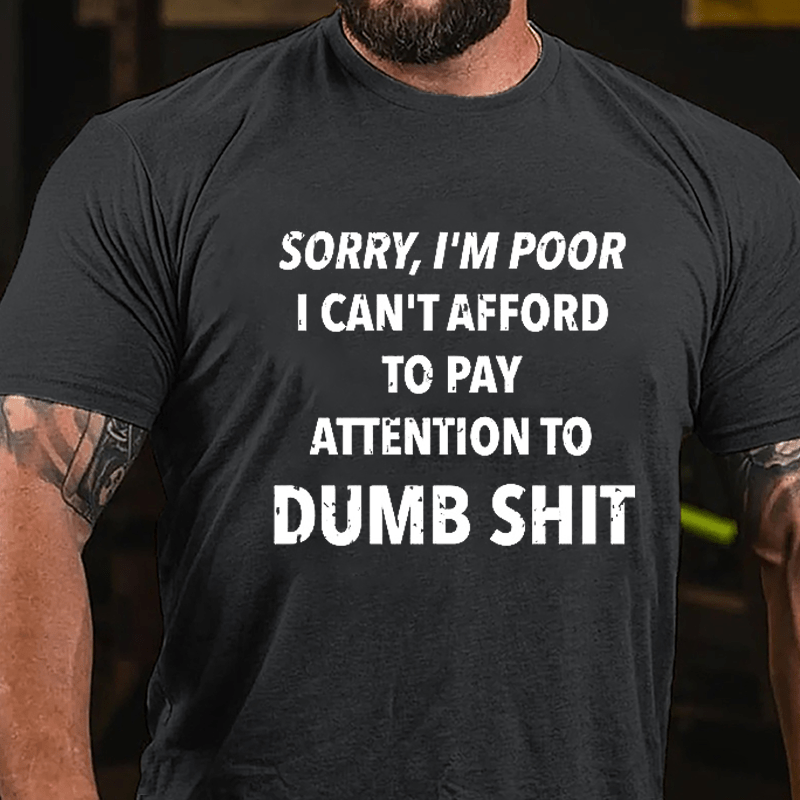 Sorry I'm Poor I Can't Afford To Pay Attention To Dumb Shit Funny Sarcastic Cotton T-shirt