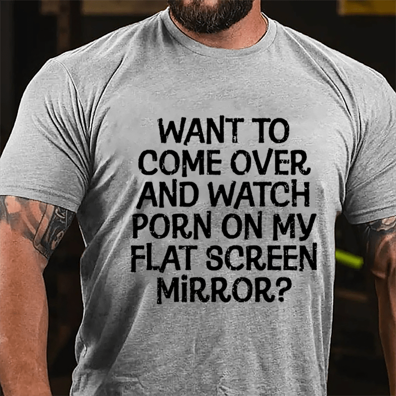 Want To Come Over And Watch Porn On My Flat Screen Mirror Cotton T-shirt