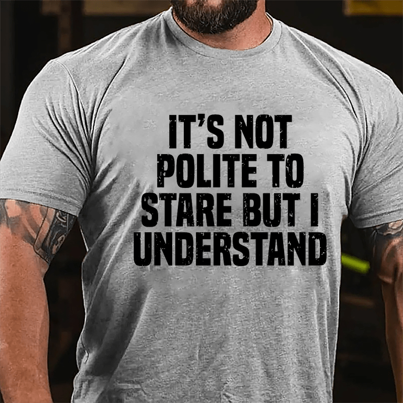 It's Not Polite To Stare But I Understand Cotton T-shirt