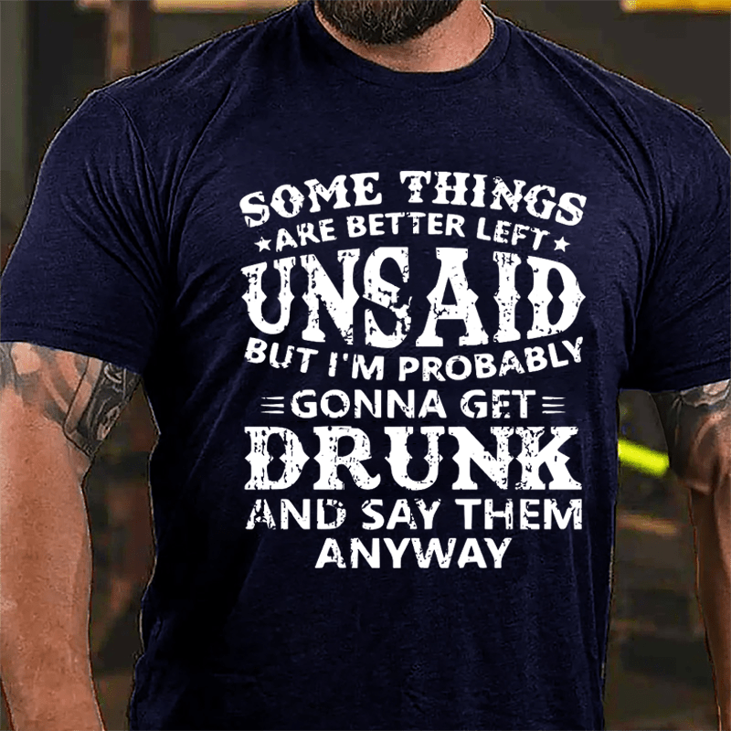 Some Things Are Better Left Unsaid But I'm Probably Gonna Get Drunk And Say Them Anyway Cotton T-shirt