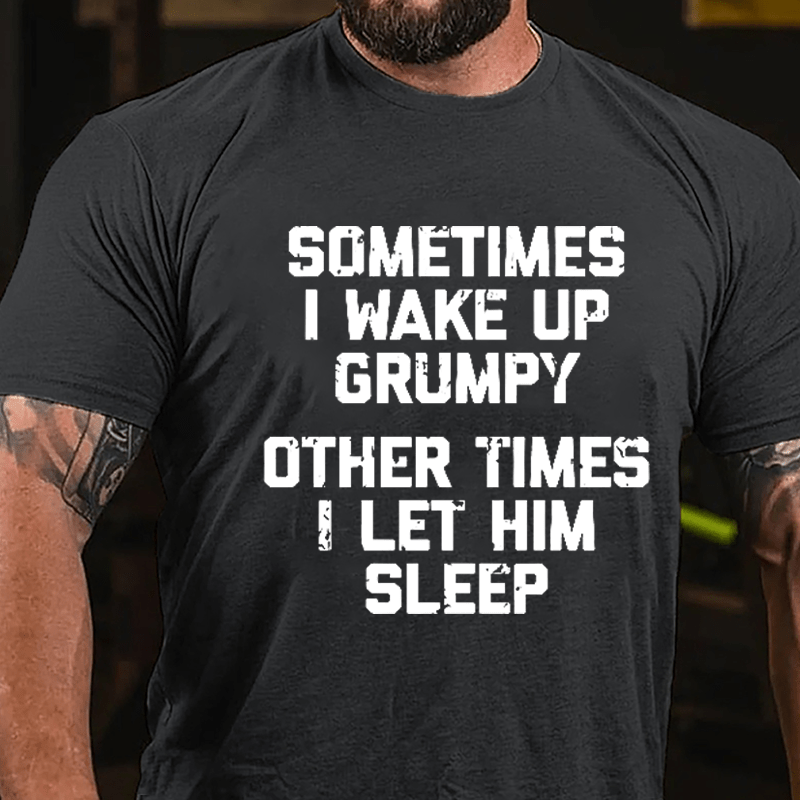 Sometimes I Wake Up Grumpy Other Times I Let Him Sleep Cotton T-shirt