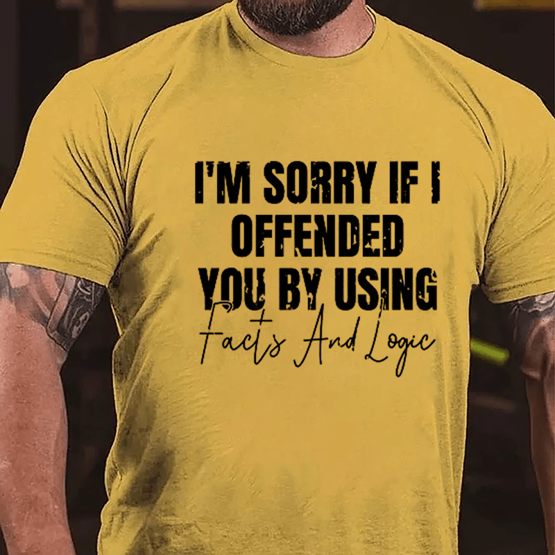 I'm Sorry If I Offended You By Using Facts And Logic Sarcastic Cotton T-shirt