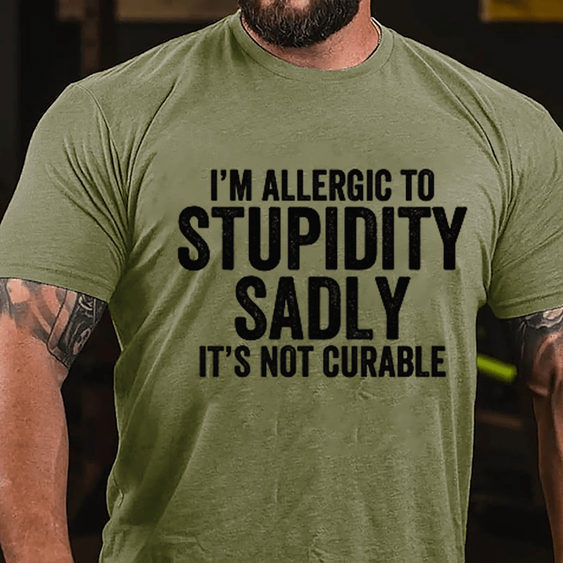 I'm Allergic To Stupidity Sadly It's Not Curable Cotton T-shirt