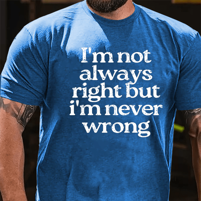 I'm Not Always Right But I'm Never Wrong Cotton T-shirt