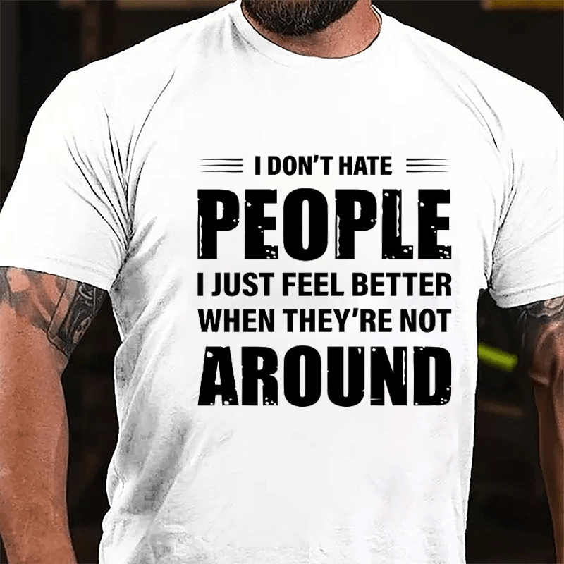 I Don't Hate People I Just Feel Better When They're Not Around Cotton T-shirt