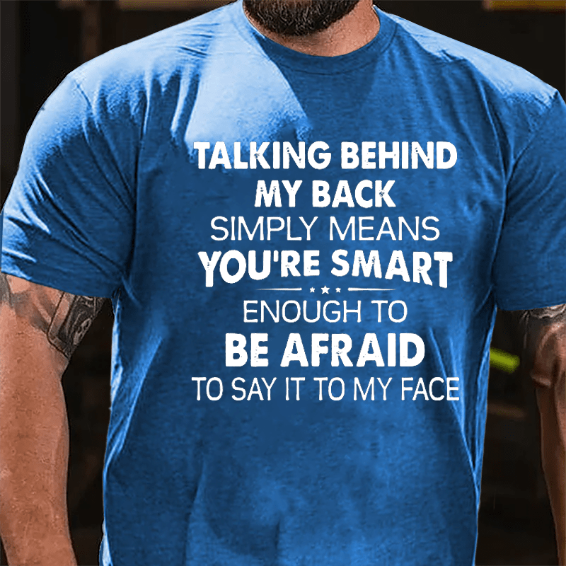 Talking Behind My Back Simply Means You're Smart Enough To Be Afraid To Say It To My Face Cotton T-shirt