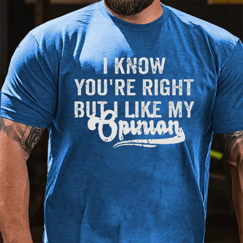 I Know You're Right But I Like My Opinion Cotton T-shirt