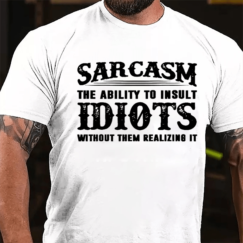 Sarcasm The Ability To Insult Idiots Without Them Realizing It Cotton T-shirt