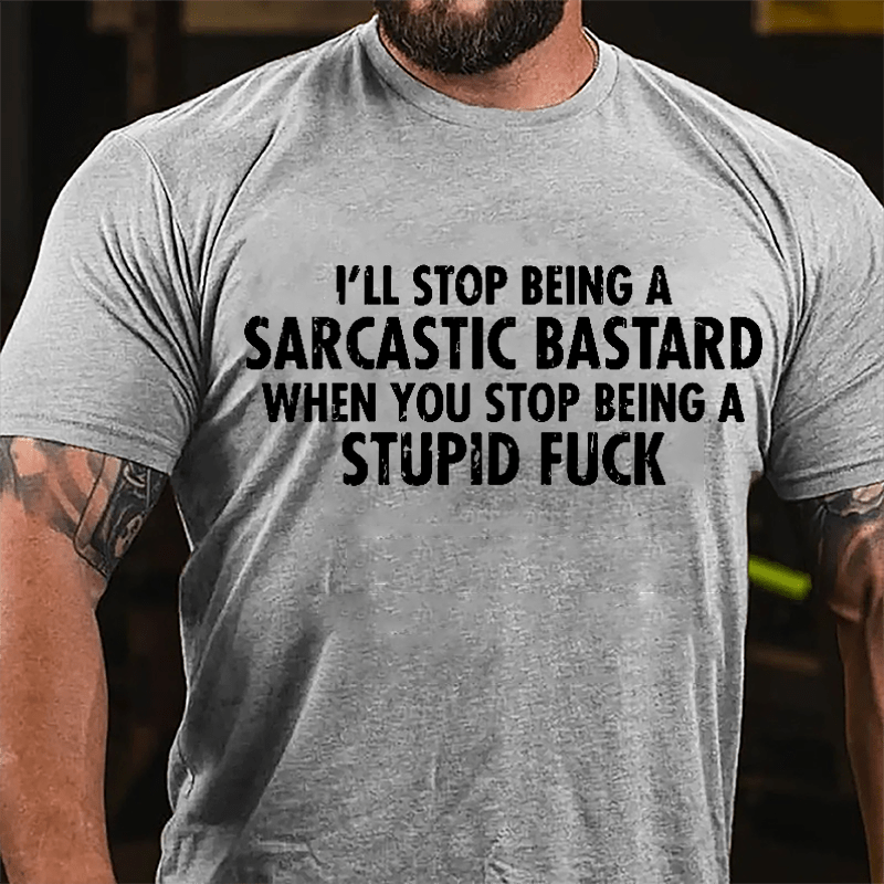 I'll Stop Being A Sarcastic Bastard When You Stop Being A Stupid Fuck Cotton T-shirt