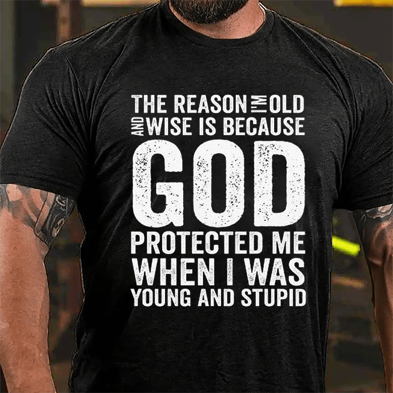 The Reason I'm Old And Wise Is Because God Protected Me When I Was Young And Stupid Cotton T-shirt