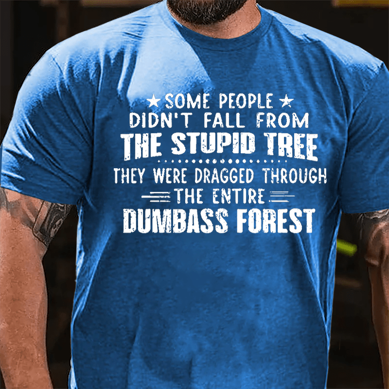 Some People Don't Fall From The Stupid Tree They Were Dragged Through The Entire Dumbass Forest Cotton T-shirt