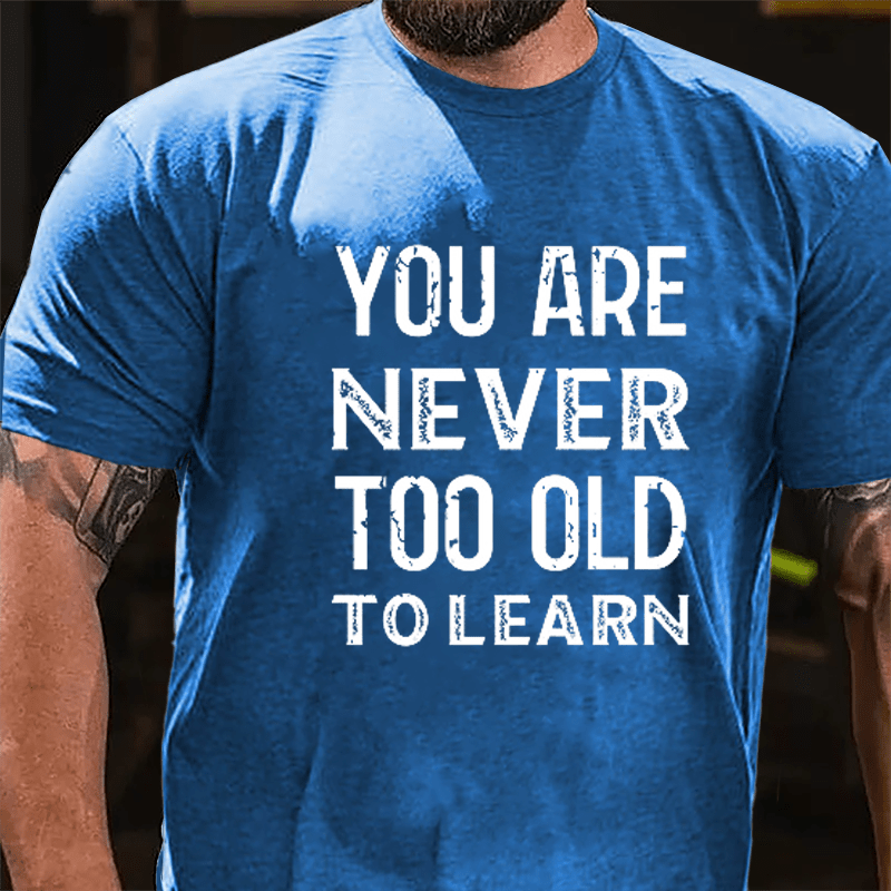 You Are Never Too Old To Learn Cotton T-shirt