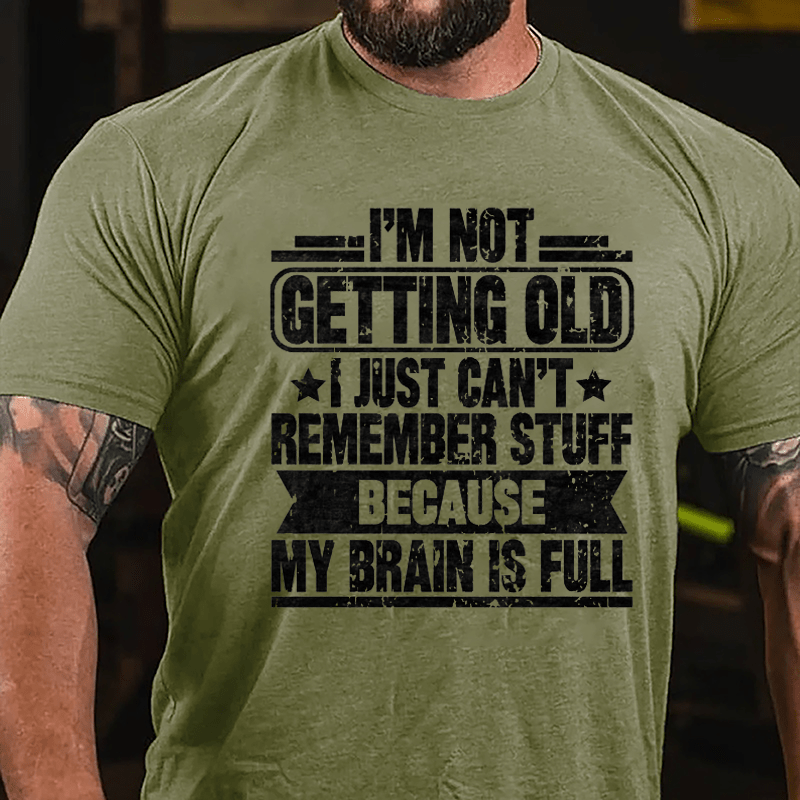 I'm Not Getting Old I Just Can't Remember Stuff Because My Brain Is Full Cotton T-shirt