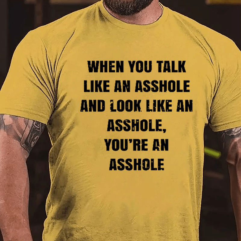 When You Talk Like An Asshole And Look Like An Asshole You're An Asshole Cotton T-shirt