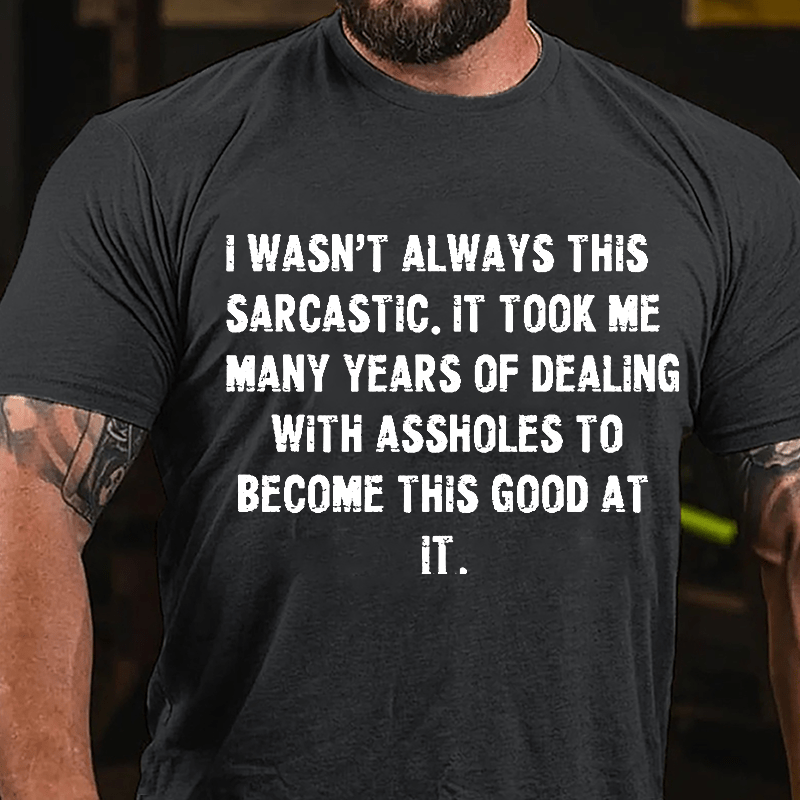 I Wasn't Always This Sarcastic It Took Me Many Years Of Dealing With Assholes To Become This Good At It Cotton T-shirt