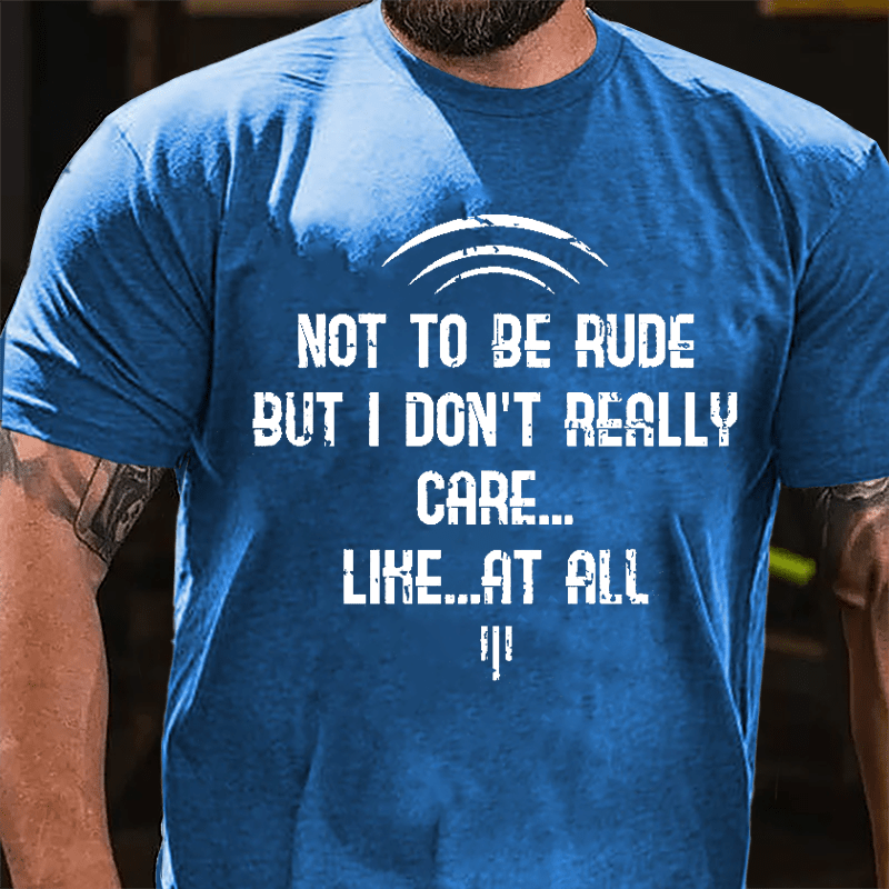 Not To Be Rude But I Don't Really Care Like At All Cotton T-shirt