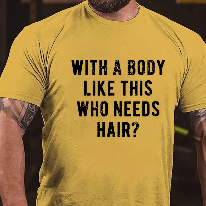 With A Body Like This Who Needs Hair Cotton T-shirt