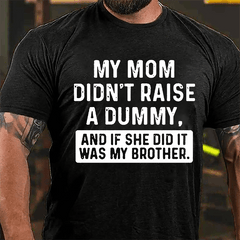 My Mom Didn't Raise A Dummy, And If She Did It Was My Brother Cotton T-shirt