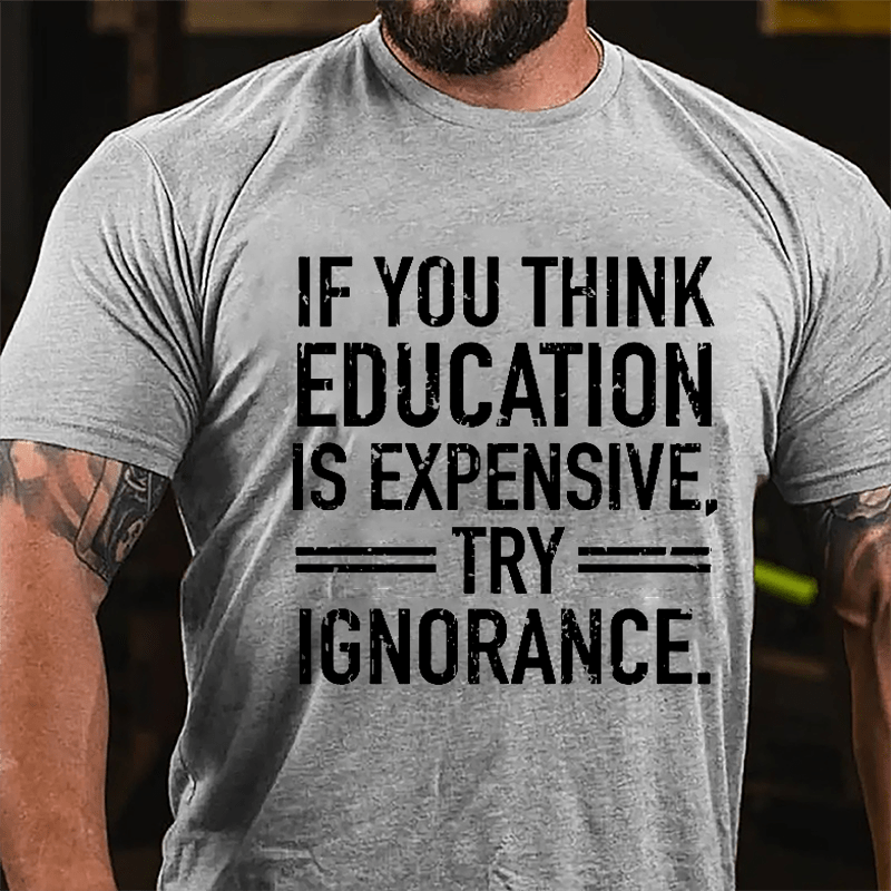 If You Think Education Is Expensive Try Ignorance Cotton T-shirt