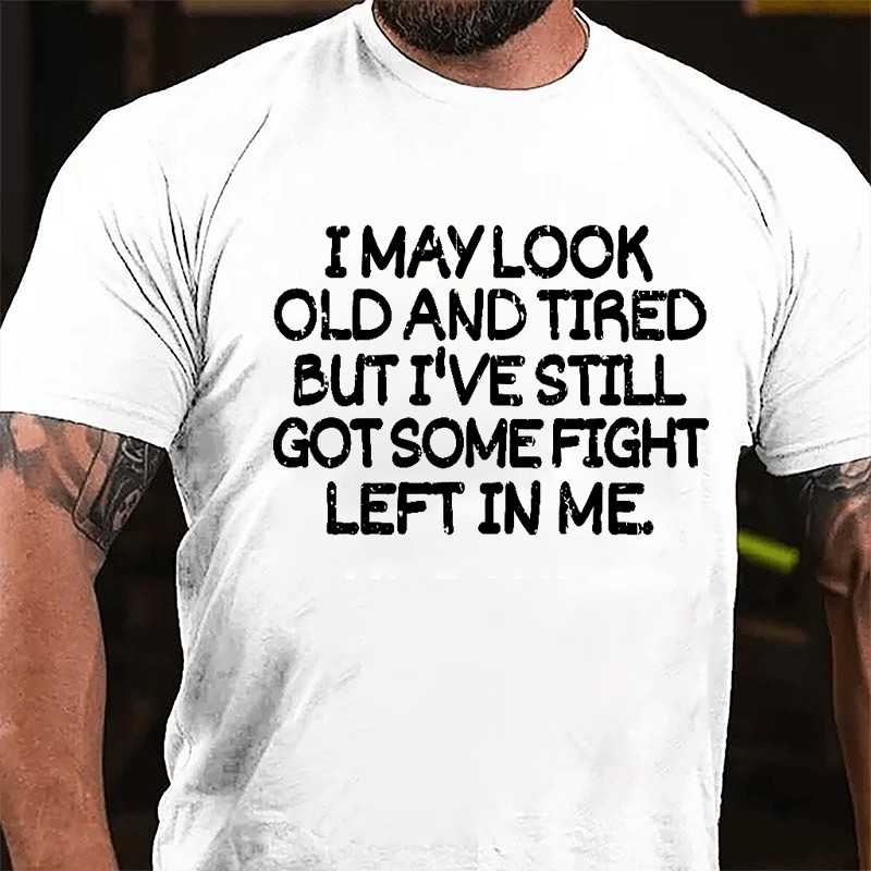 I May Look Old And Tired But I've Still Got Some Fight Left In Me Cotton T-shirt