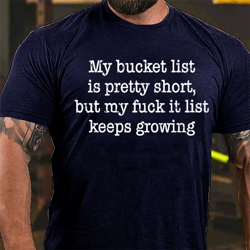 My Bucket List Is Pretty Short But My Fuck It List Keeps Growing Cotton T-shirt