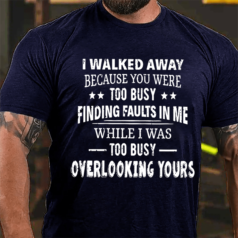 I Walked Away Because You Were Too Busy Finding Faults In Me Cotton T-shirt