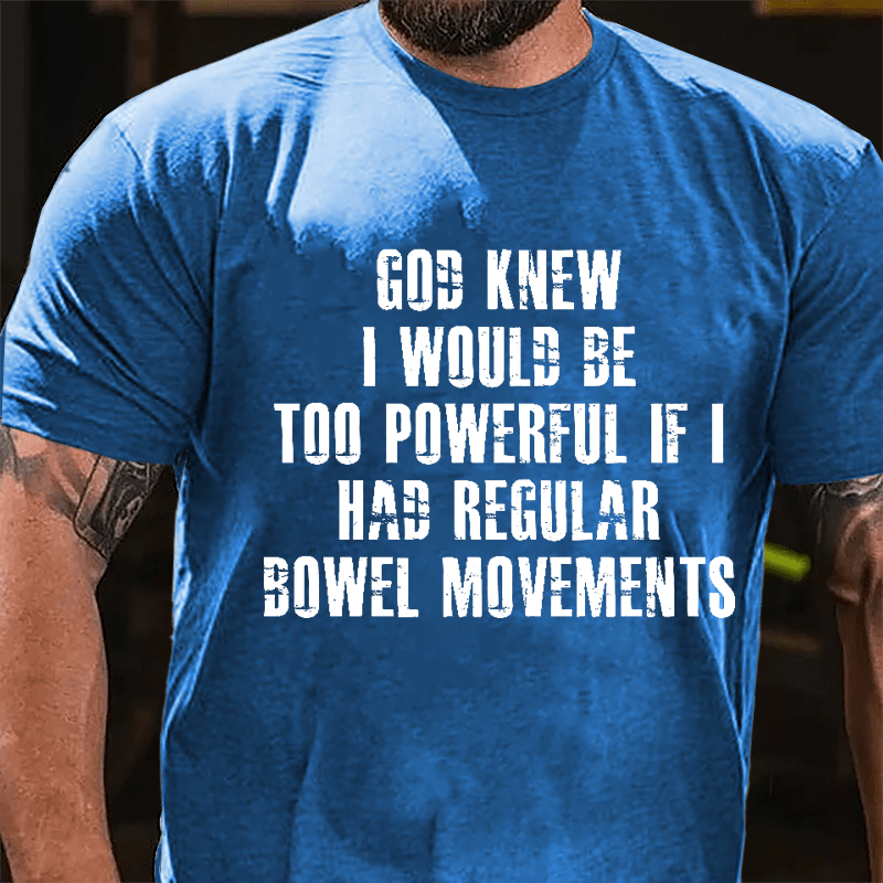 God Knew I Would Be Too Powerful If I Had Regular Bowel Movements Cotton T-shirt