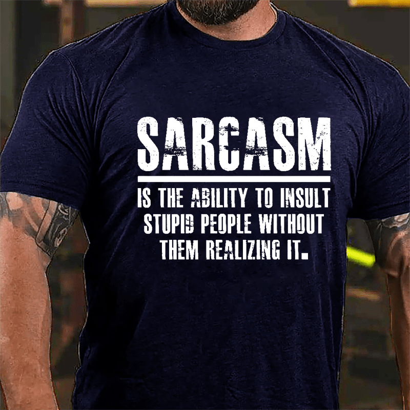 Sarcasm Is The Ability To Insult Stupid People Without Them Realizing It Cotton T-shirt