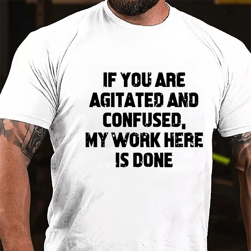 If You Are Agitated And Confused My Work Here Is Done Cotton T-shirt