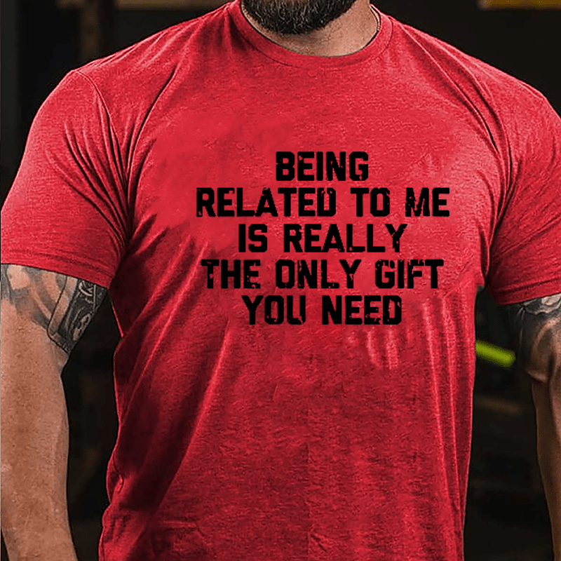Being Related To Me Is Really The Only Gift You Need Cotton T-shirt