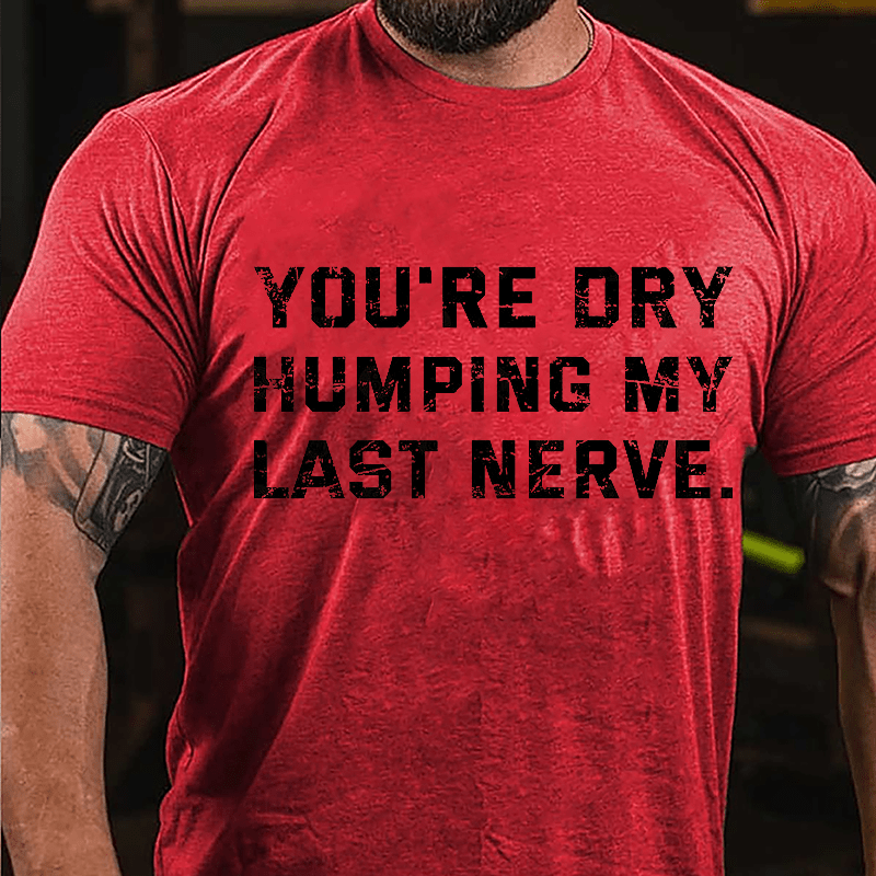 You're Dry Humping My Last Nerve Cotton T-shirt