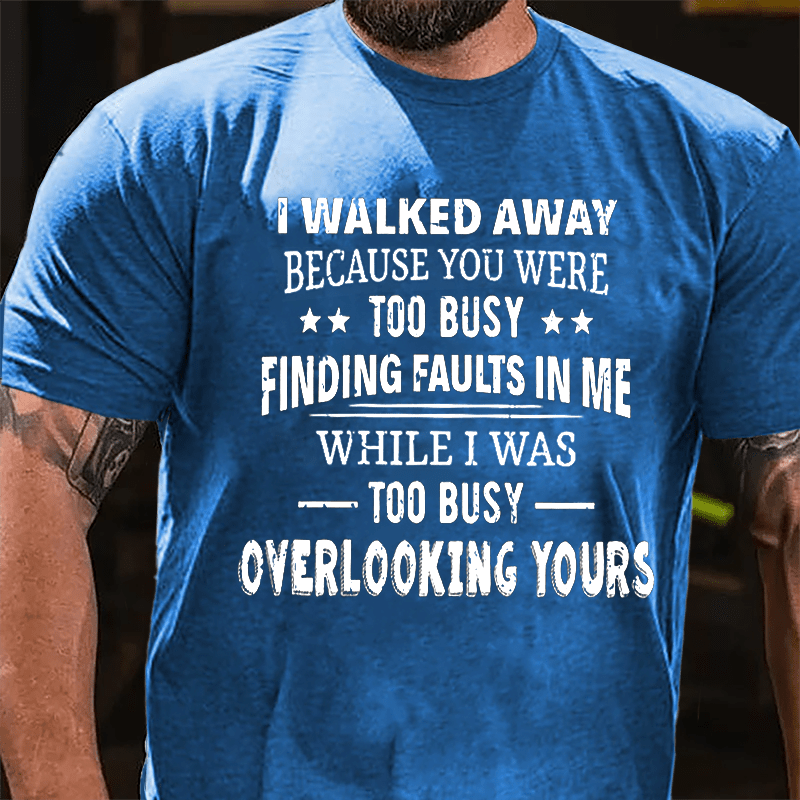 I Walked Away Because You Were Too Busy Finding Faults In Me Cotton T-shirt