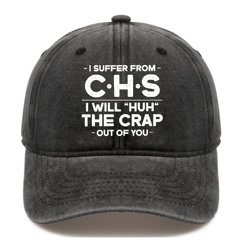 I Suffer From CHS I Will "Huh" The Crap Out Of You Sarcastic Cap