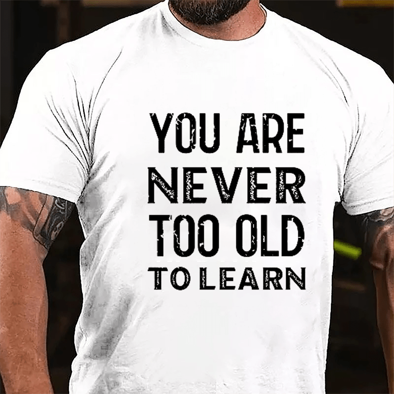 You Are Never Too Old To Learn Cotton T-shirt