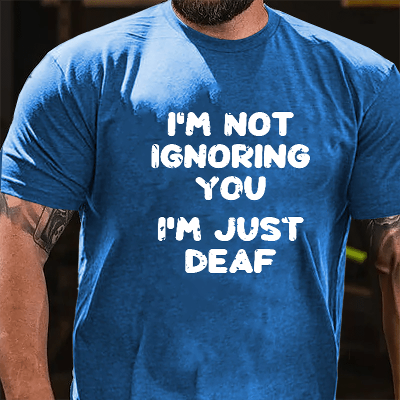 I'm Not Ignoring You I'm Just Deaf Cotton T-shirt