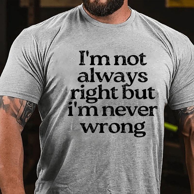 I'm Not Always Right But I'm Never Wrong Cotton T-shirt