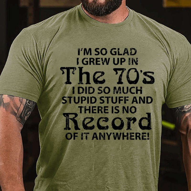 I'm So Glad I Grew Up In The 70's I Did So Much Stupid Stuff And There Is No Record Of It Anyway Cotton T-shirt