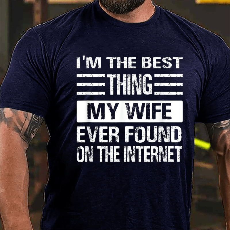 I'm The Best Thing My Wife Ever Found On The Internet Cotton T-shirt