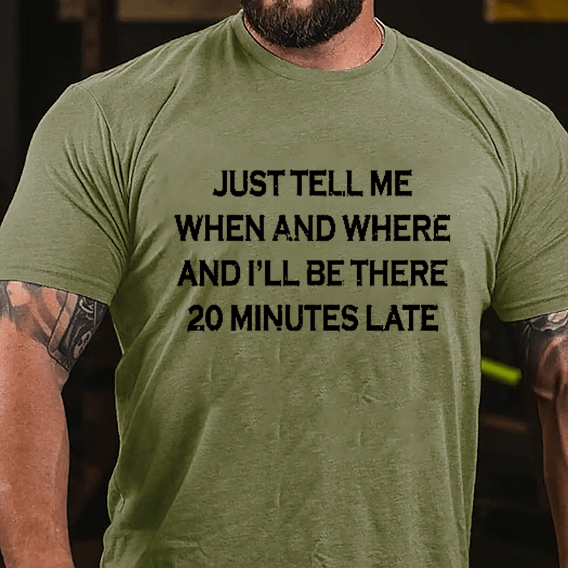 Just Tell Me When And Where And I'll Be There 20 Minutes Late Cotton T-shirt