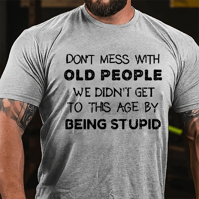 Men's Don't Mess With Old People We Didn't Get This Age By Being Stupid Cotton T-shirt