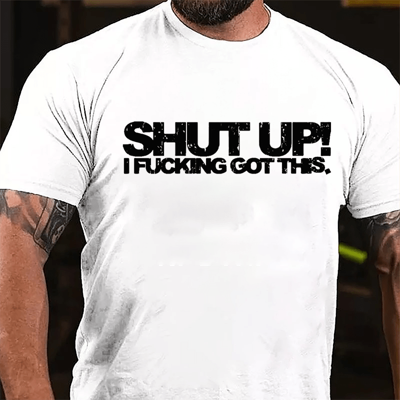 Shut Up I Fucking Got This Cotton T-shirt