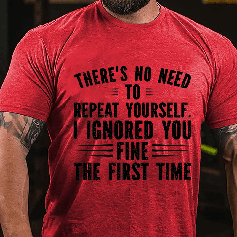 There's No Need To Repeat Yourself I Ignored You Fine The First Time Cotton T-shirt