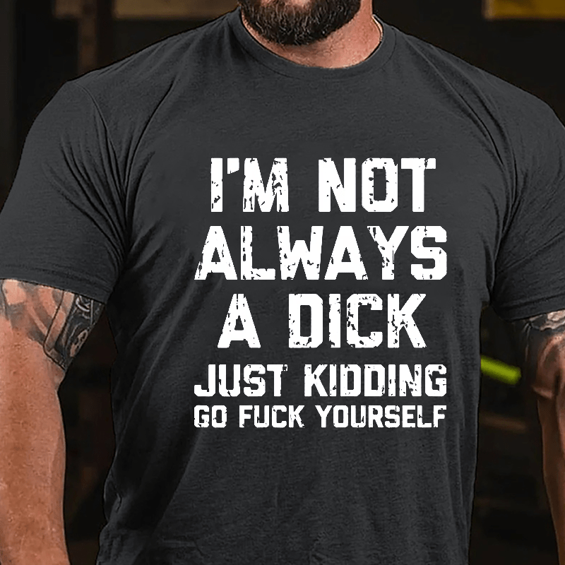 I'm Not Always A Dick (Just Kidding, Go Fuck Yourself) Men's Cotton T-shirt