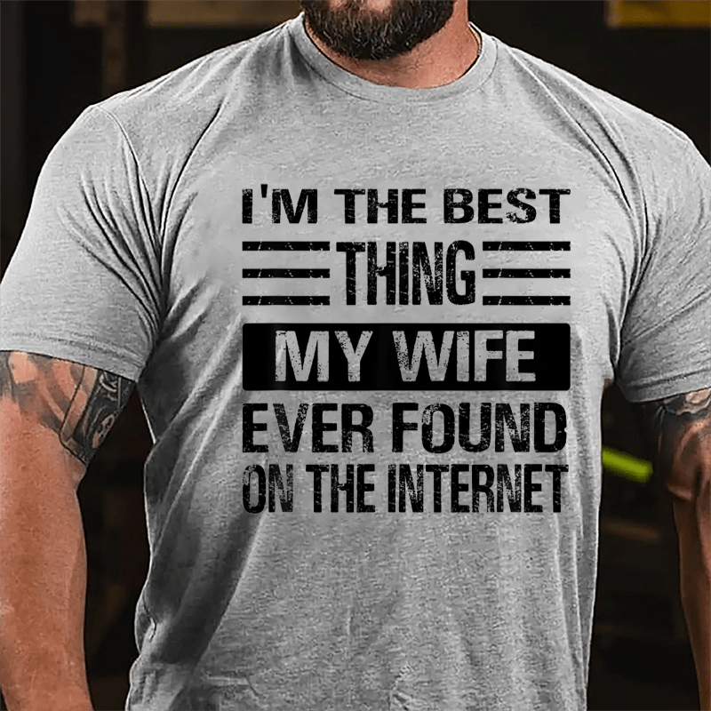 I'm The Best Thing My Wife Ever Found On The Internet Cotton T-shirt