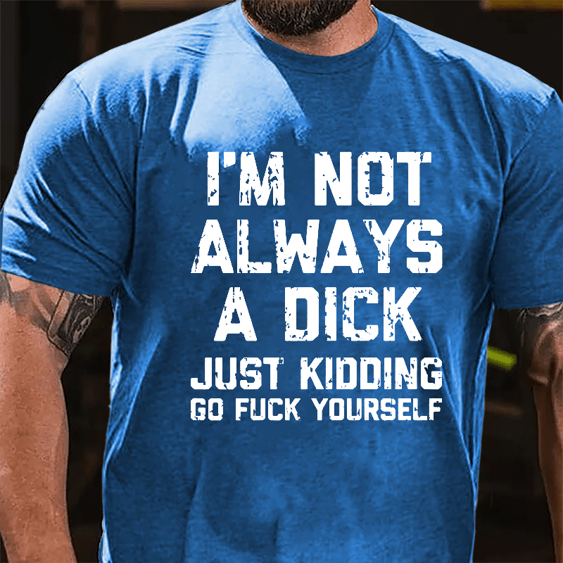 I'm Not Always A Dick (Just Kidding, Go Fuck Yourself) Men's Cotton T-shirt