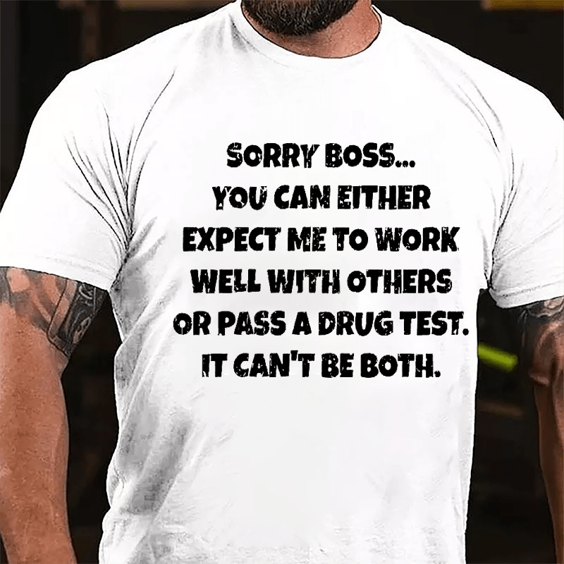 Sorry Boss You Can Either Expect Me To Work Well With Others Or Pass A Drug Test It Can't Be Both Cotton T-shirt